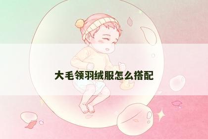 大毛领羽绒服怎么搭配