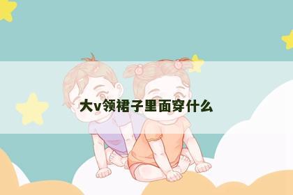 大v领裙子里面穿什么