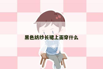 黑色纺纱长裙上面穿什么