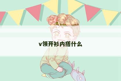 v领开衫内搭什么