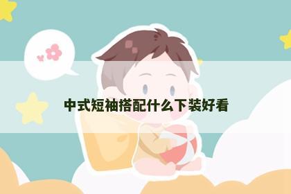 中式短袖搭配什么下装好看