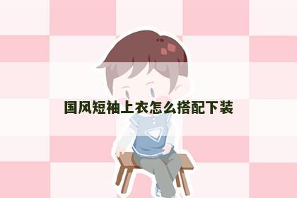 国风短袖上衣怎么搭配下装