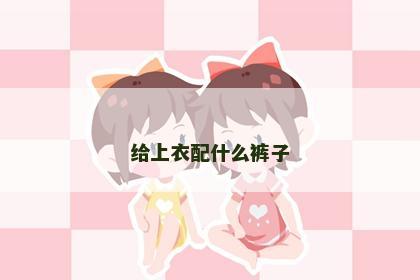 给上衣配什么裤子