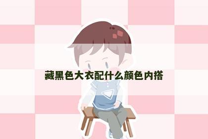 藏黑色大衣配什么颜色内搭