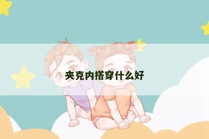 夹克内搭穿什么好
