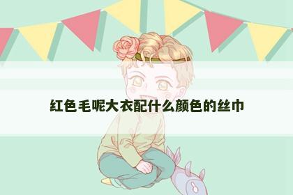 红色毛呢大衣配什么颜色的丝巾