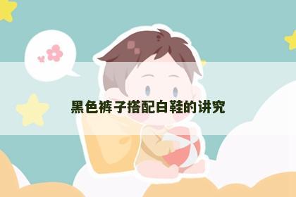 黑色裤子搭配白鞋的讲究