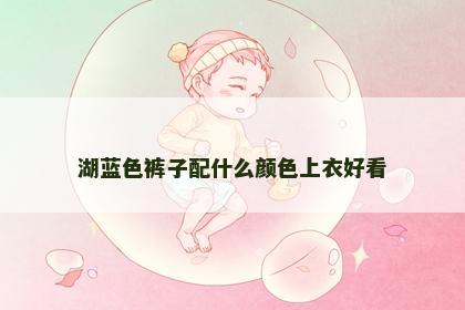 湖蓝色裤子配什么颜色上衣好看