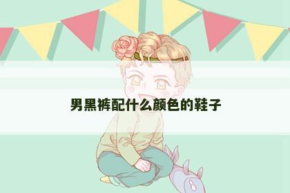 男黑裤配什么颜色的鞋子