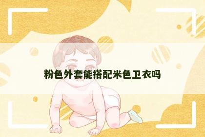 粉色外套能搭配米色卫衣吗