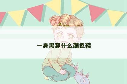一身黑穿什么颜色鞋