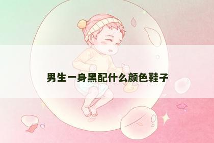 男生一身黑配什么颜色鞋子