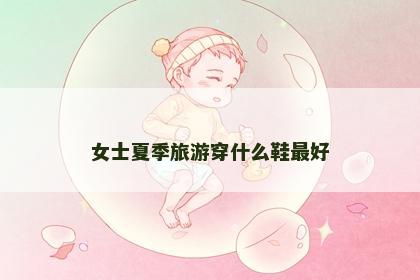 女士夏季旅游穿什么鞋最好