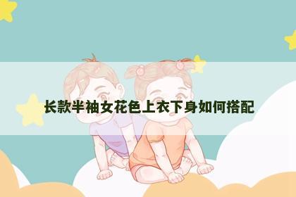 长款半袖女花色上衣下身如何搭配