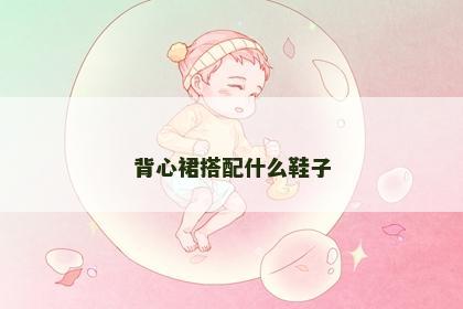 背心裙搭配什么鞋子