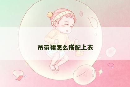 吊带裙怎么搭配上衣
