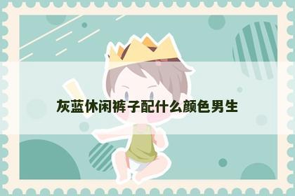 灰蓝休闲裤子配什么颜色男生