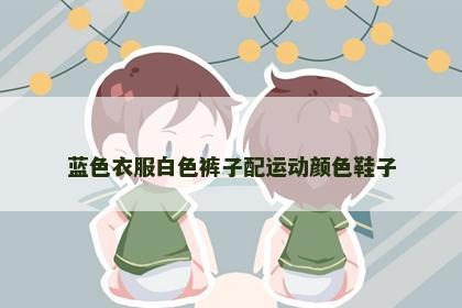 蓝色衣服白色裤子配运动颜色鞋子