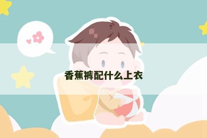 香蕉裤配什么上衣