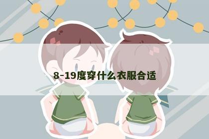 8-19度穿什么衣服合适 8-19度穿什么衣服合适