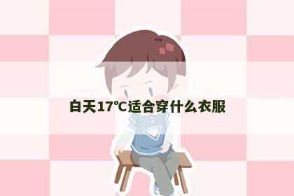 白天17℃适合穿什么衣服 白天17℃适合穿什么衣服
