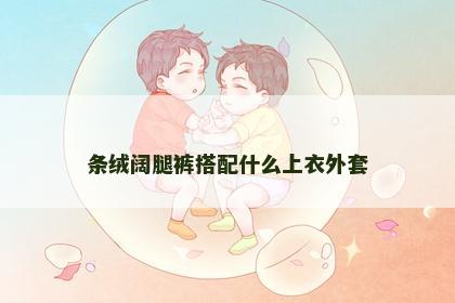 条绒阔腿裤搭配什么上衣外套