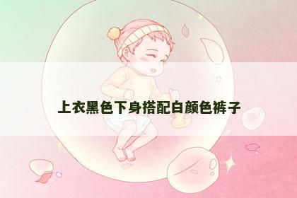 上衣黑色下身搭配白颜色裤子