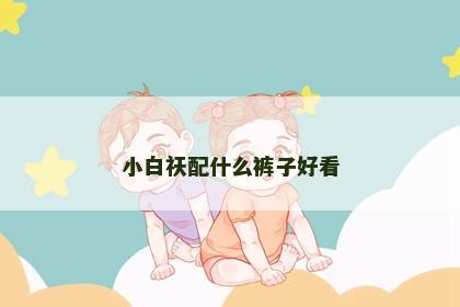 小白祆配什么裤子好看