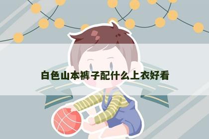 白色山本裤子配什么上衣好看