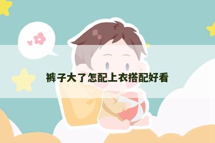 裤子大了怎配上衣搭配好看