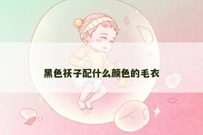 黑色袄子配什么颜色的毛衣 黑色袄子配什么颜色的毛衣