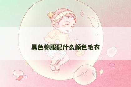 黑色棉服配什么颜色毛衣 黑色棉服配什么颜色毛衣