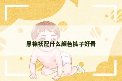 黑棉袄配什么颜色裤子好看