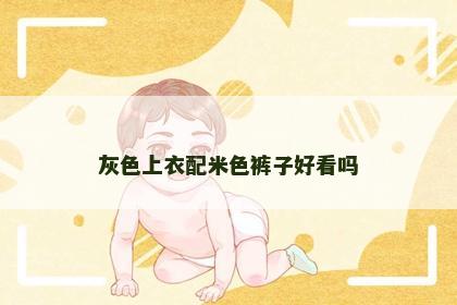 灰色上衣配米色裤子好看吗
