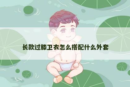 长款过膝卫衣怎么搭配什么外套