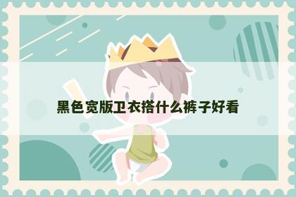 黑色宽版卫衣搭什么裤子好看