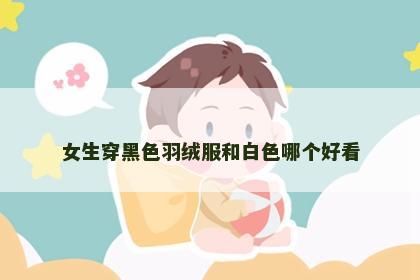 女生穿黑色羽绒服和白色哪个好看