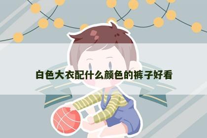 白色大衣配什么颜色的裤子好看