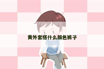 黄外套搭什么颜色裤子 黄外套搭什么颜色裤子