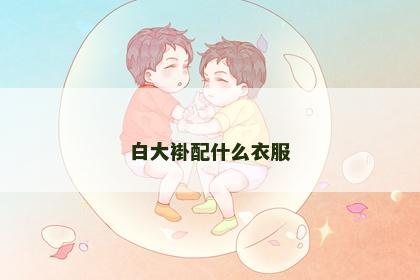白大褂配什么衣服