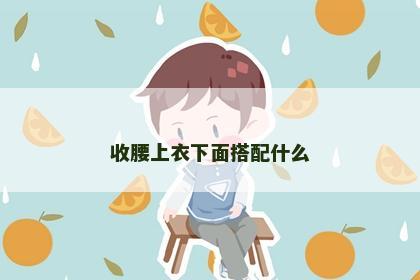 收腰上衣下面搭配什么