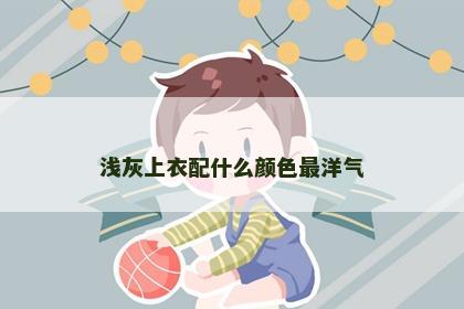 浅灰上衣配什么颜色最洋气