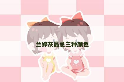 兰婷灰最忌三种颜色