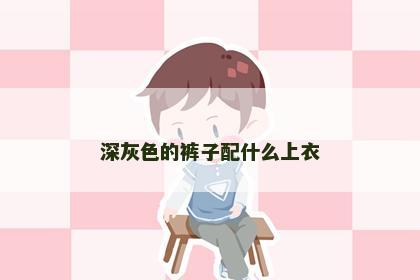 深灰色的裤子配什么上衣