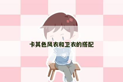 卡其色风衣和卫衣的搭配