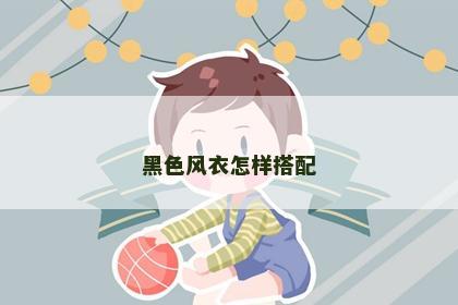黑色风衣怎样搭配 黑色风衣怎样搭配