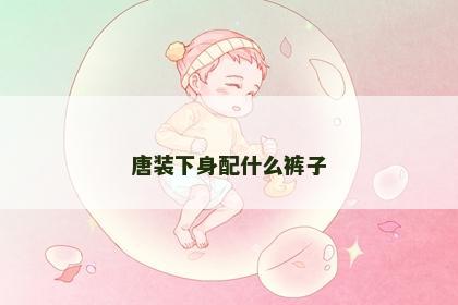 唐装下身配什么裤子