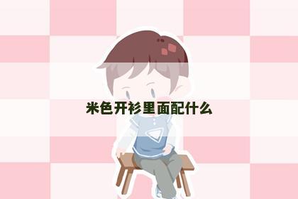 米色开衫里面配什么 米色开衫里面配什么