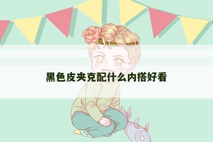 黑色皮夹克配什么内搭好看