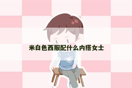 米白色西服配什么内搭女士